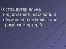 Гостра артеріальна недостатність найчастіше обумовлена емболією або тромбозом...