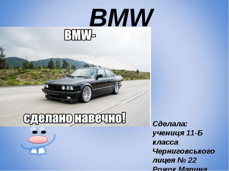 BMW Сделала: учениця 11-Б класса Черниговського лицея № 22 Рожок Марина