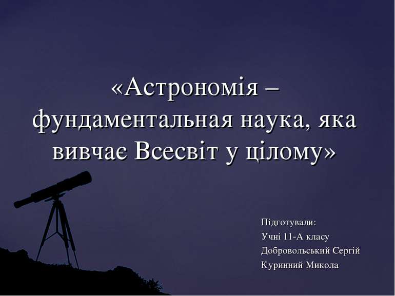 «Астрономія – фундаментальная наука, яка вивчає Всесвіт у цілому» Підготували...