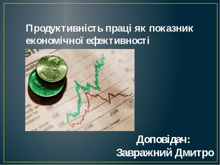 Продуктивність праці як показник економічної ефективності Доповідач: Завражни...