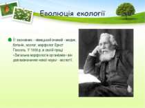 Її засновник - німецький вчений - медик, ботанік, зоолог, морфолог Ернст Гекк...
