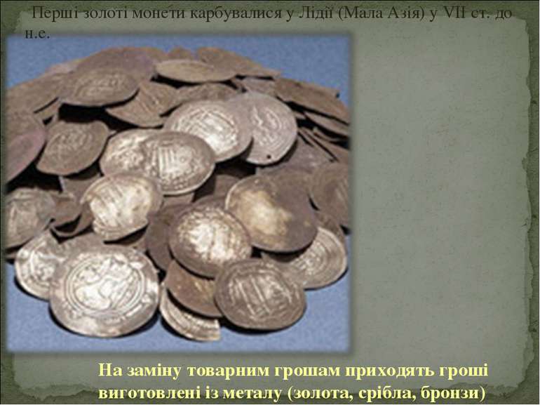 На заміну товарним грошам приходять гроші виготовлені із металу (золота, сріб...