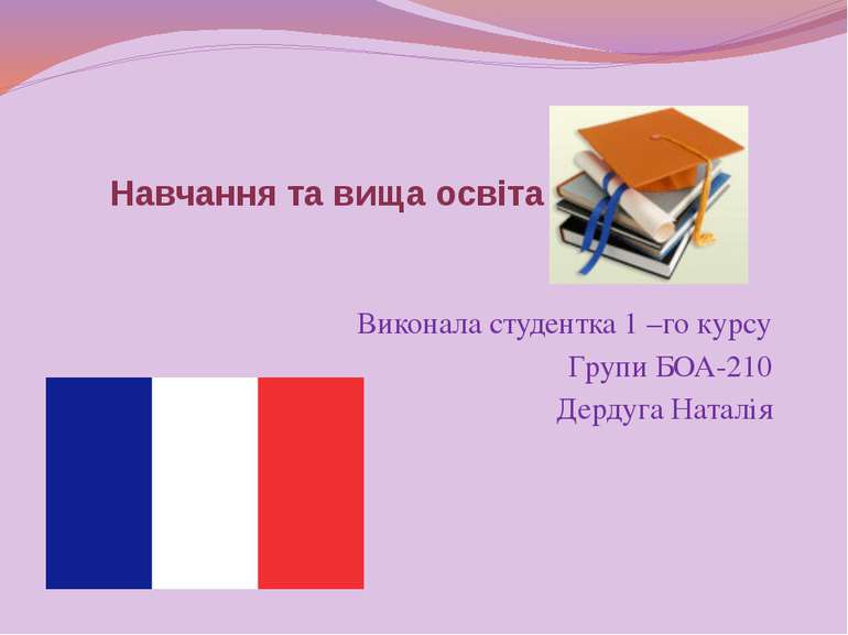 Навчання та вища освіта у Франції Виконала студентка 1 –го курсу Групи БОА-21...