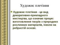 Художнє плетіння Художнє плетіння - це вид декоративно-прикладного мистецтва,...