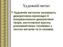 Художній метал Художнім металом називають декоративно-прикладні й монументаль...