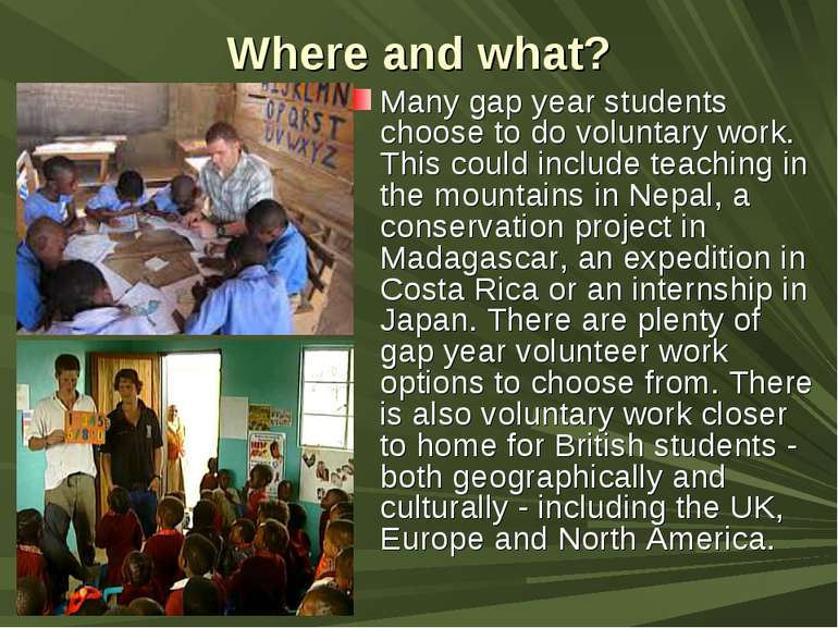 Where and what? Many gap year students choose to do voluntary work. This coul...