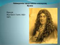 Найвидатніші представники класицизму Музика Франція: Жан Батіст Люллі (1632–1...