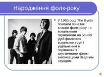 Народження фолк-року У 1965 році The Byrds поклали початок власне фолк-року -...