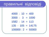 правильні відповіді 4000 : 10 = 400 3000 : 3 = 1000 1582 : 14 = 113 135 · 105...