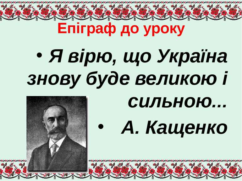 Епіграф до уроку Я вірю, що Україна знову буде великою і сильною... А. Кащенко