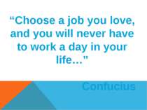 “Choose a job you love, and you will never have to work a day in your life…” ...