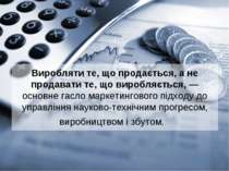 Виробляти те, що продається, а не продавати те, що виробляється, — основне га...