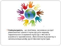 Полікультурність – це політика, заснована на ідеї рівнозначної цінності культ...