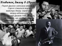 Розвиток джазу в Європі Перед Другою світовою війною в Європі з'явилися власн...