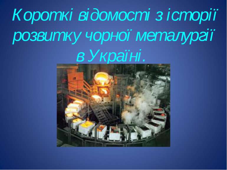 Короткі відомості з історії розвитку чорної металургії в Україні.