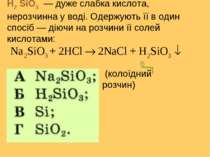 H2 SiO3 — дуже слабка кислота, нерозчинна у воді. Одержують її в один спосіб ...