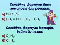 Складіть формули двох гомологів для речовин: а) CH ≡ CH б) CH2 = CH − CH2 − C...