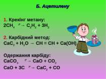 Б. Ацетилену 1. Крекінг метану: 2CH4 t°→ C2H2 + 3H2 2. Карбідний метод: CaC2 ...