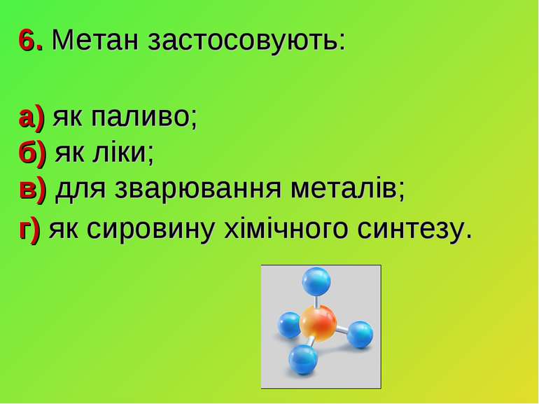 6. Метан застосовують: а) як паливо; б) як ліки; в) для зварювання металів; г...