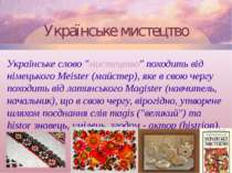 Українське мистецтво Українське слово "мистецтво" походить від німецького Mei...