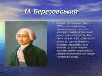 М. Березовський Максим Березовський (1745—1777) — засновник жанру духовного х...