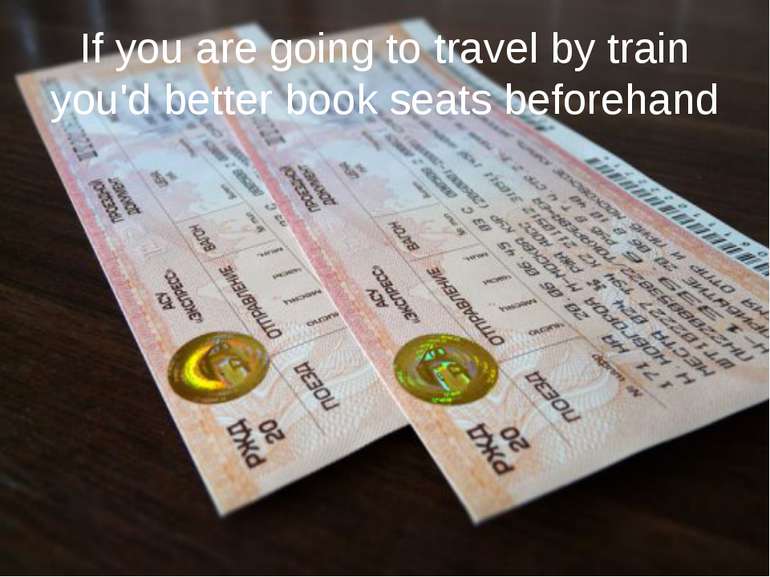 If you are going to travel by train you'd better book seats beforehand