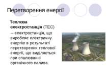Перетворення енергії Теплова електростанція (ТЕС) – електростанція, що виробл...