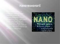 Нанотехнології Нанотехнологіями— в широкому значенні слова прийнято називати ...