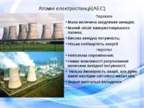 Атомні електростанції(АЕС) Переваги Мала величина шкідливих викидів; Малий об...