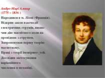 Андре-Марі Ампер (1775 – 1836 ) Народився в м. Ліоні (Франція). Відкрив закон...