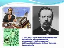 У 1887 році Генріх Герц експериментально  підтвердив теорію Максвелла,  отрим...