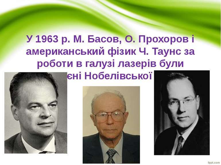 У 1963 p. М. Басов, О. Прохоров і американський фізик Ч. Таунс за роботи в га...