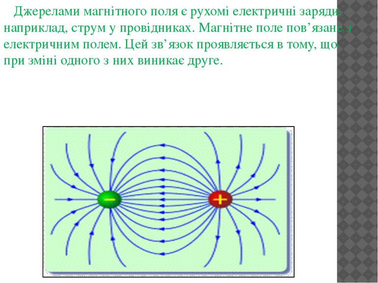 Джерелами магнітного поля є рухомі електричні заряди, наприклад, струм у пров...