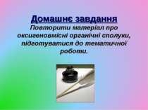 Домашнє завдання Повторити матеріал про оксигеновмісні органічні сполуки, під...