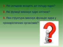 1. Які складові входять до складу ядра? 2. Які функції виконує ядро клітини? ...