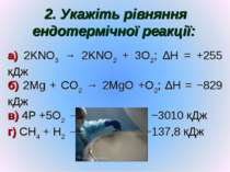 2. Укажіть рівняння ендотермічної реакції: а) 2KNO3 → 2KNO2 + 3O2; ∆H = +255 ...