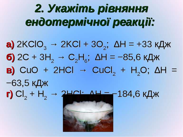 2. Укажіть рівняння ендотермічної реакції: а) 2KClO3 → 2KCl + 3O2; ∆H = +33 к...