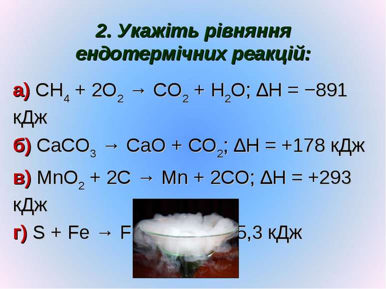 2. Укажіть рівняння ендотермічних реакцій: а) CH4 + 2O2 → CO2 + H2O; ∆H = −89...