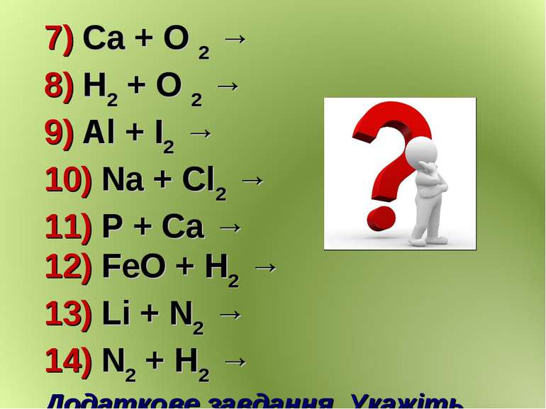 7) Ca + O 2 → 8) H2 + O 2 → 9) Al + I2 → 10) Na + Cl2 → 11) P + Ca → 12) FeO ...
