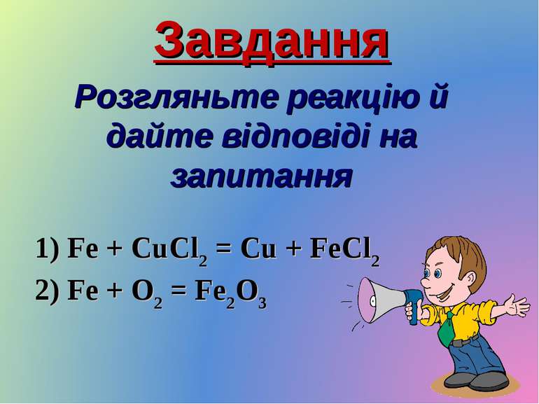 Завдання Розгляньте реакцію й дайте відповіді на запитання 1) Fe + CuCl2 = Cu...