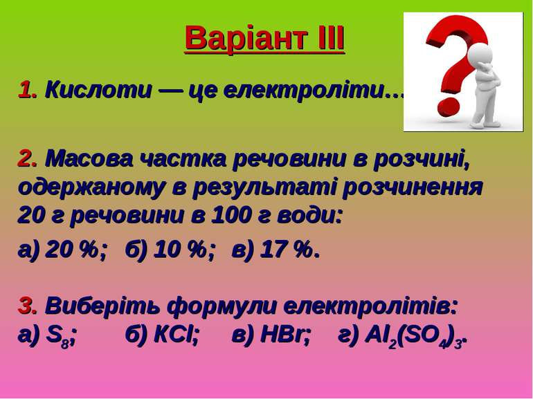 Варіант ІІІ 1. Кислоти — це електроліти… 2. Масова частка речовини в розчині,...
