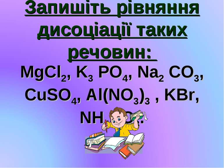 Запишіть рівняння дисоціації таких речовин: MgCl2, K3 PO4, Na2 CO3, CuSO4, Al...