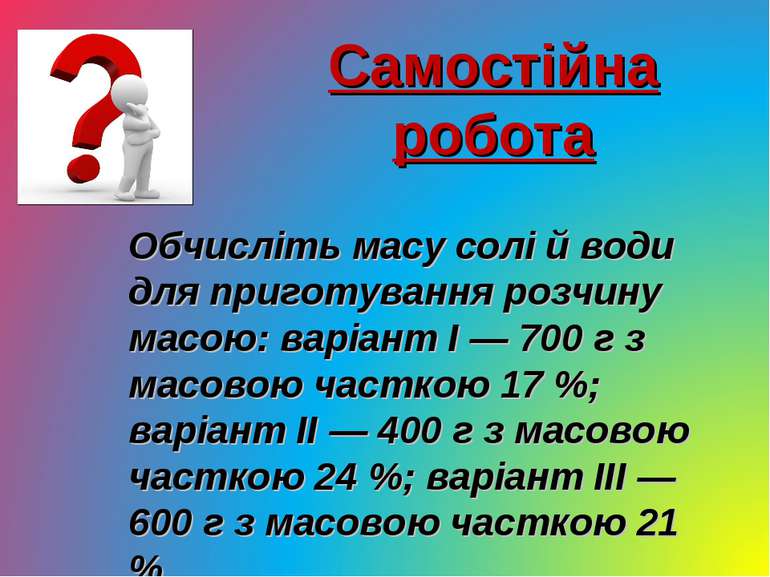 Самостійна робота Обчисліть масу солі й води для приготування розчину масою: ...