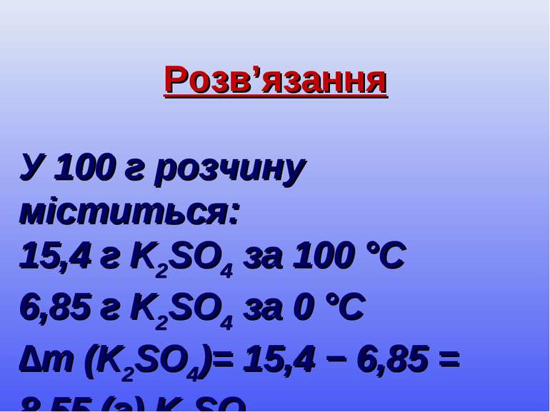 Розв’язання У 100 г розчину міститься: 15,4 г K2SO4 за 100 °С 6,85 г K2SO4 за...