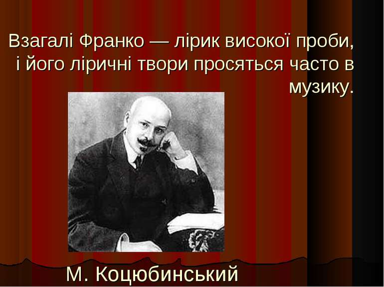 Взагалі Франко — лірик високої проби, і його ліричні твори просяться часто в ...