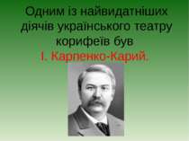 Одним із найвидатніших діячів українського театру корифеїв був І. Карпенко-Ка...