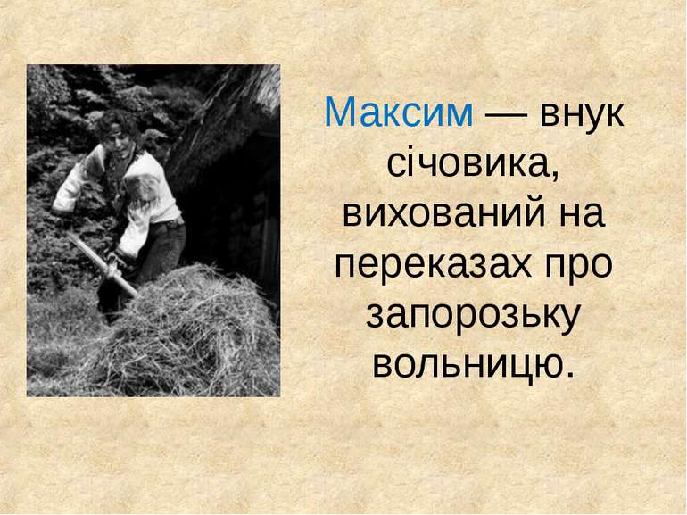 Максим — внук січовика, вихований на переказах про запорозьку вольницю.