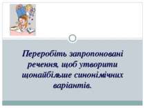 Переробіть запропоновані речення, щоб утворити щонайбільше синонімічних варіа...