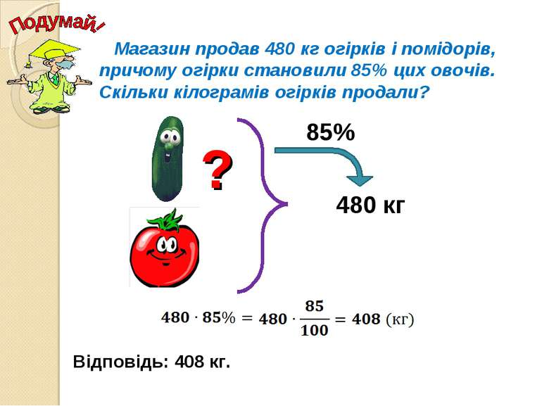 Магазин продав 480 кг огірків і помідорів, причому огірки становили 85% цих о...