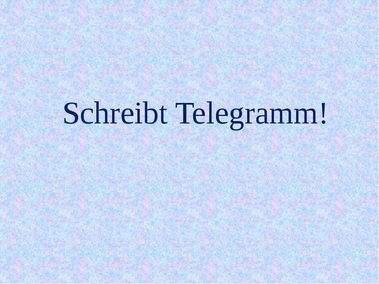 Schreibt Telegramm!